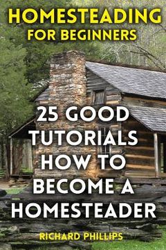 portada Homesteading For Beginners: 25 Good Tutorials How To Become A Homesteader (en Inglés)