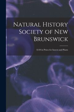 portada Natural History Society of New Brunswick [microform]: $120 in Prizes for Insects and Plants (en Inglés)