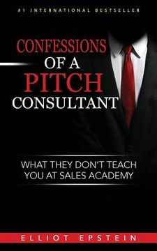 portada Confessions of a Pitch Consultant: What They Don't Teach You At Sales Academy (en Inglés)
