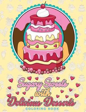 portada Sugary Sweets with Delicious Desserts Coloring Book: Cakes, Ice Cream, Donuts, Cupcakes, Lollipops, Milkshakes and More - A Really Relaxing Gift for B