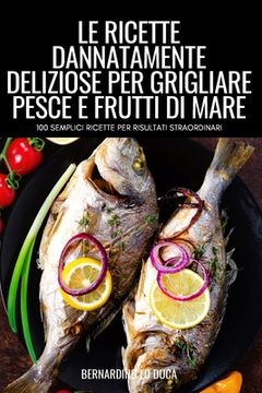 portada Le Ricette Dannatamente Deliziose Per Grigliare Pesce E Frutti Di Mare (en Italiano)