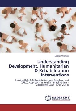 portada Understanding Development, Humanitarian & Rehabilitation Interventions: Linking Relief, Rehabilitation and Development (LRRD) Approach in Health rehabilitation - Zimbabwe Case (2009-2011)