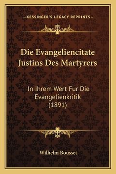 portada Die Evangeliencitate Justins Des Martyrers: In Ihrem Wert Fur Die Evangelienkritik (1891) (en Alemán)