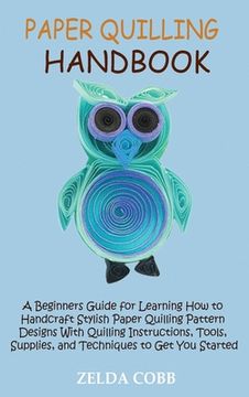 portada Paper Quilling Handbook: A Beginners Guide for Learning How to Handcraft Stylish Paper Quilling Pattern Designs With Quilling Instructions, Too (en Inglés)