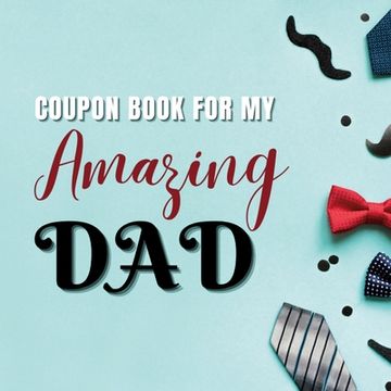 portada Coupon Book for My Amazing Dad: Personalized Coupons to Celebrate the Best Dad in the World A Heartwarming Collection of Customizable Coupons to Expre (en Inglés)