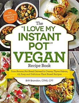 portada The "I Love My Instant Pot" Vegan Recipe Book: From Banana Nut Bread Oatmeal to Creamy Thyme Polenta, 175 Easy and Delicious Plant-Based Recipes