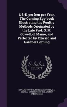 portada $ 6.41 per hen per Year. The Corning Egg-book Illustrating the Poultry Methods Originated by the Late Prof. G. M. Gowell, of Maine, and Perfected by E
