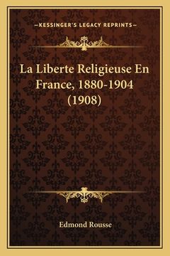 portada La Liberte Religieuse En France, 1880-1904 (1908) (en Francés)