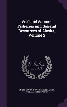 portada Seal and Salmon Fisheries and General Resources of Alaska, Volume 2 (en Inglés)