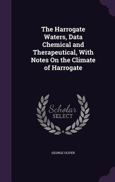 portada The Harrogate Waters, Data Chemical and Therapeutical, With Notes On the Climate of Harrogate (en Inglés)
