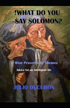 portada !What do you say Solomon?: Wise Proverbs by Themes. Advice for an intelligent life. (en Inglés)