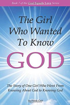 portada The Girl Who Wanted to Know God: The Story of One Girl Who Went From Knowing About God to Knowing God: Volume 7 (God Equals Love)
