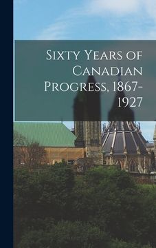 portada Sixty Years of Canadian Progress, 1867-1927 (en Inglés)