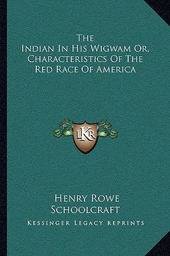 portada the indian in his wigwam or, characteristics of the red race of america (en Inglés)