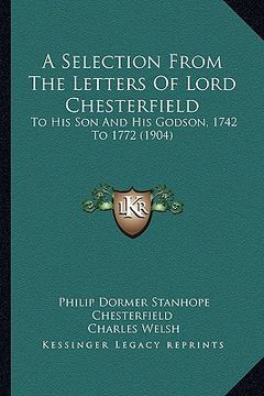 portada a selection from the letters of lord chesterfield: to his son and his godson, 1742 to 1772 (1904)