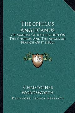 portada theophilus anglicanus: or manual of instruction on the church, and the anglican branch of it (1886)