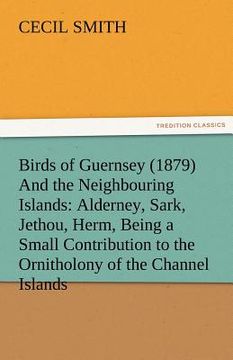 portada birds of guernsey (1879) and the neighbouring islands: alderney, sark, jethou, herm, being a small contribution to the ornitholony of the channel isla (en Inglés)