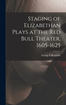 portada Staging of Elizabethan Plays at the Red Bull Theater, 1605-1625 (en Inglés)