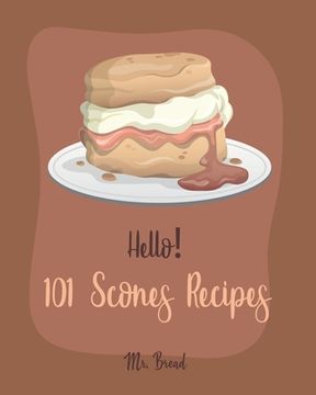 portada Hello! 101 Scones Recipes: Best Scones Cookbook Ever For Beginners [Simply Scones Cookbook, Whole Grain Bread Cookbook, Peach Recipe Book, Chocol (in English)
