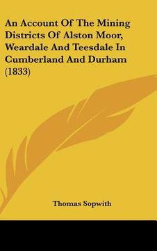 portada an account of the mining districts of alston moor, weardale and teesdale in cumberland and durham (1833) (en Inglés)