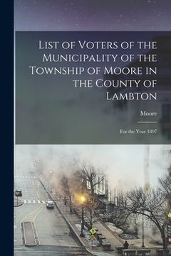 portada List of Voters of the Municipality of the Township of Moore in the County of Lambton [microform]: for the Year 1897 (in English)