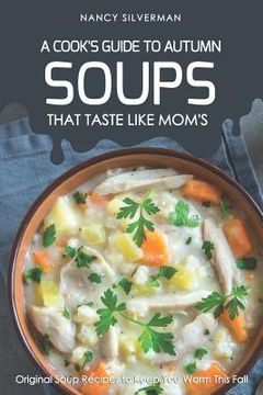 portada Soups That Taste Like Mom's - A Cook's Guide to Autumn: Original Soup Recipes to Keep You Warm This Fall (en Inglés)
