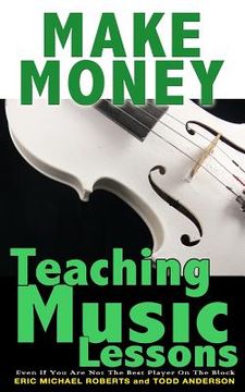 portada Make Money Teaching Music Lessons: Even If You Are Not The Best Player On The Block (en Inglés)