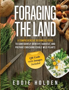 portada Foraging the Land: A Comprehensive Beginners Guide to Confidently Identify, Harvest and Prepare Enriching Edible Wild Plants (in English)