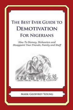 portada The Best Ever Guide to Demotivation for Nigerians: How To Dismay, Dishearten and Disappoint Your Friends, Family and Staff (en Inglés)