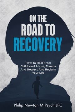 portada On The Road To Recovery: How To Heal from Childhood Abuse, Trauma And Neglect And Reclaim Your Life (in English)