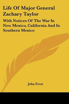 portada life of major general zachary taylor: with notices of the war in new mexico, california and in southern mexico (en Inglés)