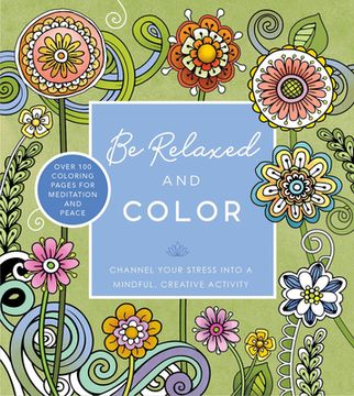 portada Be Relaxed and Color: Channel Your Stress Into a Mindful, Creative Activity - Over 100 Coloring Pages for Meditation and Peace (en Inglés)