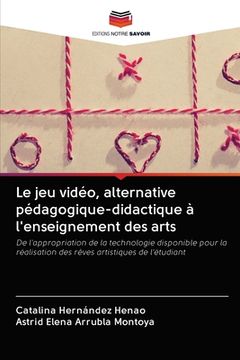 portada Le jeu vidéo, alternative pédagogique-didactique à l'enseignement des arts (en Francés)