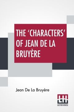 portada The 'Characters' Of Jean De La Bruyère: Newly Rendered Into English By Henri Van Laun With An Introduction, A Biographical Memoir And Notes (in English)