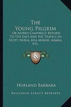 portada the young pilgrim: or alfred campbell's return to the east and his travels in egypt, nubia, asia minor, arabia, etc. (en Inglés)