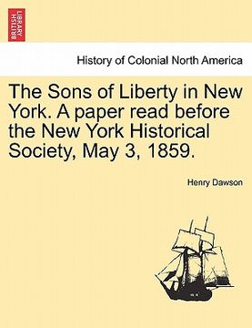 portada the sons of liberty in new york. a paper read before the new york historical society, may 3, 1859.