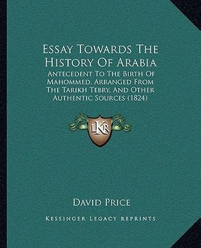 portada essay towards the history of arabia: antecedent to the birth of mahommed, arranged from the tarikh tebry, and other authentic sources (1824) (en Inglés)