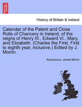 portada calendar of the patent and close rolls of chancery in ireland, of the reigns of henry iii., edward vi., mary, and elizabeth. (charles the first. first (en Inglés)