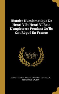 portada Histoire Numismatique de Henri v et Henri vi Rois D'angleterre Pendant Qu'ils ont Régué en France (en Francés)