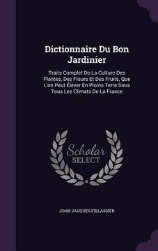 portada Dictionnaire Du Bon Jardinier: Traits Complet Do La Culture Des Plantes, Des Flours Et Des Fruits, Que L'on Peut Élever En Ploins Terre Sous Tous Les (in English)