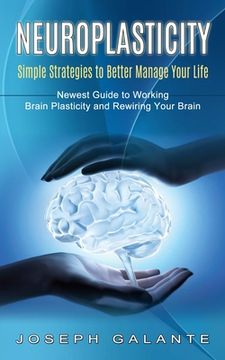 portada Neuroplasticity: Simple Strategies to Better Manage Your Life (Newest Guide to Working Brain Plasticity and Rewiring Your Brain) (en Inglés)