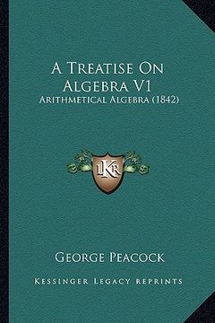 portada a treatise on algebra v1: arithmetical algebra (1842) (en Inglés)
