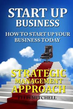 portada Start Up Business: How to Start Up Your Business Today: Strategic Management Approach (en Inglés)