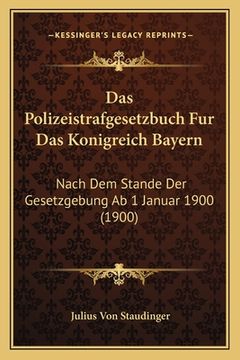 portada Das Polizeistrafgesetzbuch Fur Das Konigreich Bayern: Nach Dem Stande Der Gesetzgebung Ab 1 Januar 1900 (1900) (en Alemán)