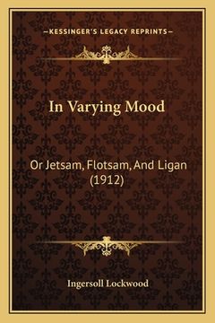 portada In Varying Mood: Or Jetsam, Flotsam, And Ligan (1912) (en Inglés)