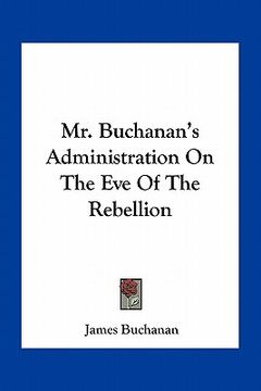 portada mr. buchanan's administration on the eve of the rebellion