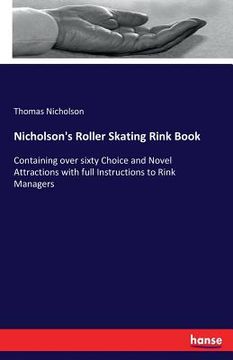 portada Nicholson's Roller Skating Rink Book: Containing over sixty Choice and Novel Attractions with full Instructions to Rink Managers (en Inglés)