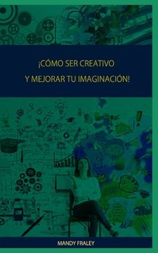 ¡Cómo Ser Creativo Y Mejorar Tu Imaginación!