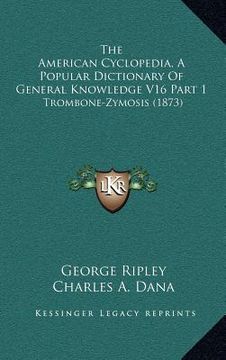 portada the american cyclopedia, a popular dictionary of general knowledge v16 part 1: trombone-zymosis (1873) (en Inglés)