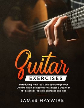 portada Guitar Exercises: Introducing How You Can Supercharge Your Guitar Skills In as Little as 10 Minutes a Day With 75+ Essential Practical E (en Inglés)